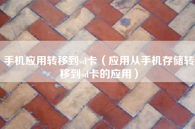 手机应用转移到sd卡（应用从手机存储转移到sd卡的应用）