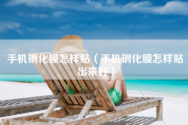手机钢化膜怎样贴（手机钢化膜怎样贴出来好）