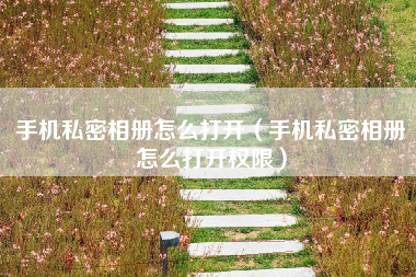 手机私密相册怎么打开（手机私密相册怎么打开权限）