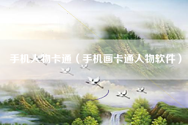 手机人物卡通（手机画卡通人物软件）