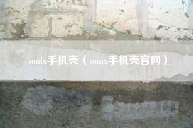 sonix手机壳（sonix手机壳官网）