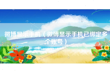 微博显示手机（微博显示手机已绑定多个账号）
