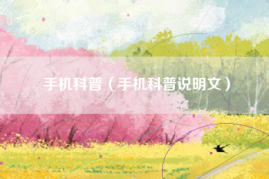 手机科普（手机科普说明文）