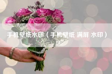 手机壁纸水印（手机壁纸 满屏 水印）