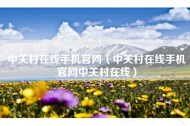 中关村在线手机官网（中关村在线手机官网中关村在线）
