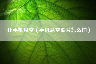让手机悬空（手机悬空照片怎么拍）