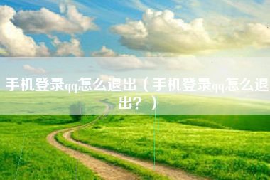 手机登录qq怎么退出（手机登录qq怎么退出？）