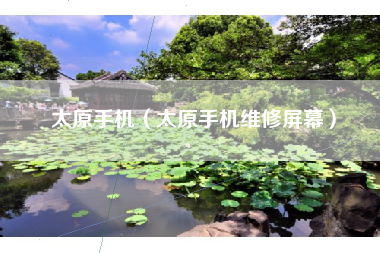 太原手机（太原手机维修屏幕）