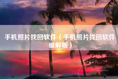 手机照片找回软件（手机照片找回软件破解版）