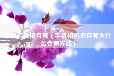 手机相机拍月亮（手机相机拍月亮为什么会有光线）