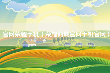 官网荣耀手机（荣耀商城官网手机官网）