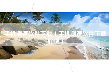 手机测速软件下载（手机测速软件下载好快）