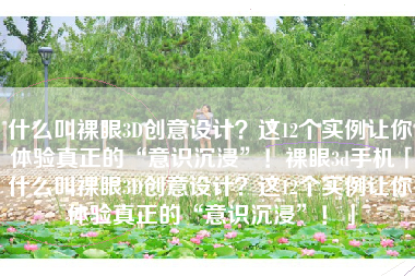 什么叫裸眼3D创意设计？这12个实例让你体验真正的“意识沉浸”！裸眼3d手机「什么叫裸眼3D创意设计？这12个实例让你体验真正的“意识沉浸”！」