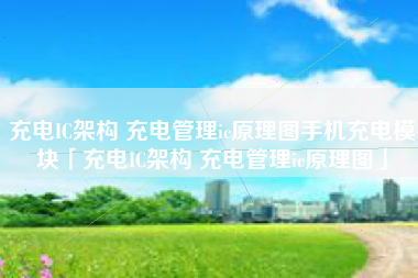 充电IC架构 充电管理ic原理图手机充电模块「充电IC架构 充电管理ic原理图」