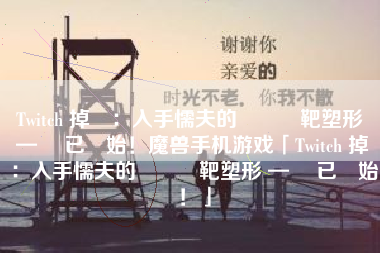 Twitch 掉寶：入手懦夫的蒼藍標靶塑形 — 現已開始！魔兽手机游戏「Twitch 掉寶：入手懦夫的蒼藍標靶塑形 — 現已開始！」