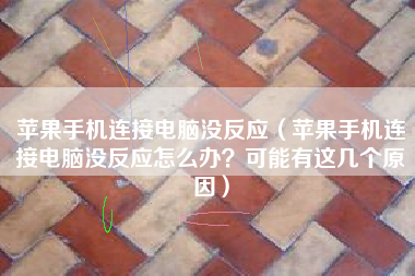 苹果手机连接电脑没反应（苹果手机连接电脑没反应怎么办？可能有这几个原因）