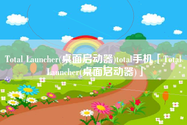 Total Launcher(桌面启动器)total手机「Total Launcher(桌面启动器)」