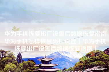 华为手机恢复出厂设置后数据恢复指南华为手机怎样恢复出厂设置「华为手机恢复出厂设置后数据恢复指南」