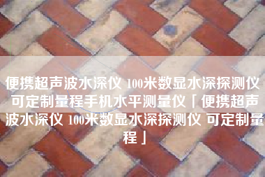 便携超声波水深仪 100米数显水深探测仪 可定制量程手机水平测量仪「便携超声波水深仪 100米数显水深探测仪 可定制量程」