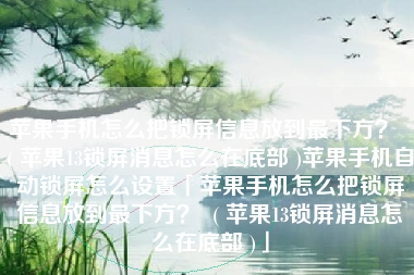 苹果手机怎么把锁屏信息放到最下方？  ( 苹果13锁屏消息怎么在底部 )苹果手机自动锁屏怎么设置「苹果手机怎么把锁屏信息放到最下方？  ( 苹果13锁屏消息怎么在底部 )」