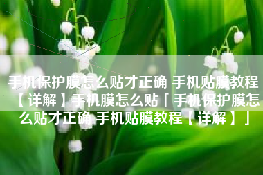 手机保护膜怎么贴才正确 手机贴膜教程【详解】手机膜怎么贴「手机保护膜怎么贴才正确 手机贴膜教程【详解】」