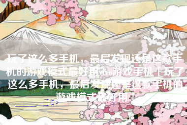 玩了这么多手机，最后发现还是这款手机的游戏模式最好用vivo游戏手机「玩了这么多手机，最后发现还是这款手机的游戏模式最好用」