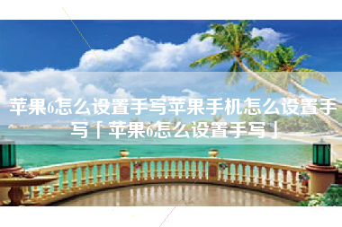 苹果6怎么设置手写苹果手机怎么设置手写「苹果6怎么设置手写」 苹果6怎么设置手写苹果手机怎么设置手写「苹果6怎么设置手写」