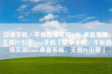 安卓手机／平板直接实现Linux桌面系统，无需PC引擎linux手机「安卓手机／平板直接实现Linux桌面系统，无需PC引擎」