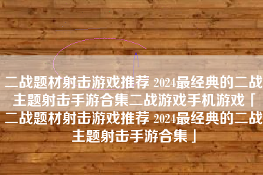 二战题材射击游戏推荐 2024最经典的二战主题射击手游合集二战游戏手机游戏「二战题材射击游戏推荐 2024最经典的二战主题射击手游合集」