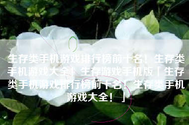 生存类手机游戏排行榜前十名！生存类手机游戏大全！生存游戏手机版「生存类手机游戏排行榜前十名！生存类手机游戏大全！」