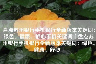 盘点苏州银行手机银行全新版本关键词：绿色、健康、舒心手机关键词「盘点苏州银行手机银行全新版本关键词：绿色、健康、舒心」