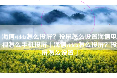 海信vidda怎么投屏？投屏怎么设置海信电视怎么手机投屏「海信vidda怎么投屏？投屏怎么设置」