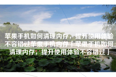 苹果手机如何清理内存，提升使用体验不容错过苹果手机内存「苹果手机如何清理内存，提升使用体验不容错过」