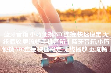 蓝牙音箱,小巧便携,NFC连接,快速稳定,无线播放,更流畅手机音箱「蓝牙音箱,小巧便携,NFC连接,快速稳定,无线播放,更流畅」