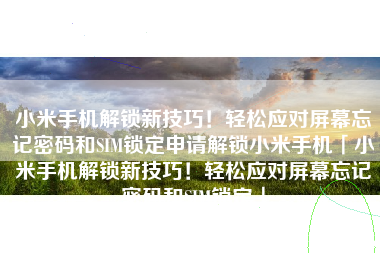 小米手机解锁新技巧！轻松应对屏幕忘记密码和SIM锁定申请解锁小米手机「小米手机解锁新技巧！轻松应对屏幕忘记密码和SIM锁定」