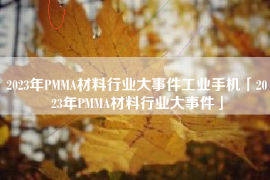 2023年PMMA材料行业大事件工业手机「2023年PMMA材料行业大事件」