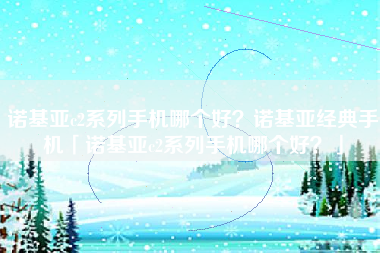 诺基亚c2系列手机哪个好？诺基亚经典手机「诺基亚c2系列手机哪个好？」