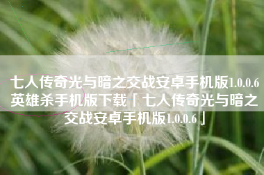 七人传奇光与暗之交战安卓手机版1.0.0.6英雄杀手机版下载「七人传奇光与暗之交战安卓手机版1.0.0.6」