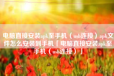 电脑直接安装apk至手机(usb连接)apk文件怎么安装到手机「电脑直接安装apk至手机(usb连接)」 电脑直接安装apk至手机(usb连接)apk文件怎么安装到手机「电脑直接安装apk至手机(usb连接)」