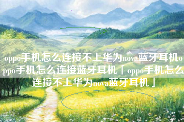 oppo手机怎么连接不上华为nova蓝牙耳机oppo手机怎么连接蓝牙耳机「oppo手机怎么连接不上华为nova蓝牙耳机」 oppo手机怎么连接不上华为nova蓝牙耳机oppo手机怎么连接蓝牙耳机「oppo手机怎么连接不上华为nova蓝牙耳机」