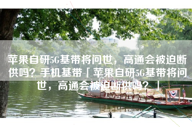 苹果自研5G基带将问世，高通会被迫断供吗？手机基带「苹果自研5G基带将问世，高通会被迫断供吗？」