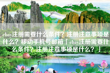 ebay注册需要什么条件？注册注意事项是什么？移动手机号邮箱「ebay注册需要什么条件？注册注意事项是什么？」