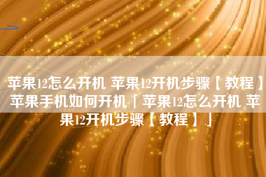 苹果12怎么开机 苹果12开机步骤【教程】苹果手机如何开机「苹果12怎么开机 苹果12开机步骤【教程】」