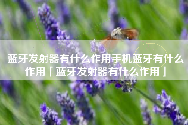 蓝牙发射器有什么作用手机蓝牙有什么作用「蓝牙发射器有什么作用」