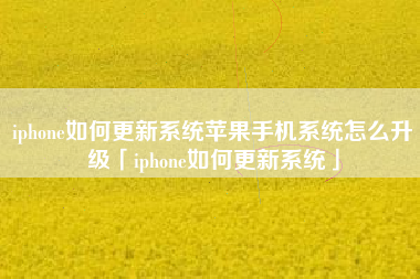 iphone如何更新系统苹果手机系统怎么升级「iphone如何更新系统」