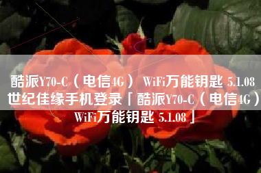 酷派Y70-C(电信4G) WiFi万能钥匙 5.1.08世纪佳缘手机登录「酷派Y70-C(电信4G) WiFi万能钥匙 5.1.08」 酷派Y70-C(电信4G) WiFi万能钥匙 5.1.08世纪佳缘手机登录「酷派Y70-C(电信4G) WiFi万能钥匙 5.1.08」