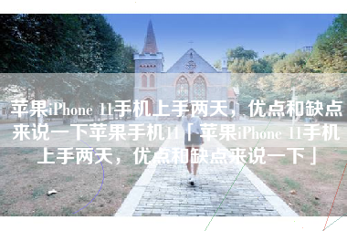 苹果iPhone 11手机上手两天，优点和缺点来说一下苹果手机11「苹果iPhone 11手机上手两天，优点和缺点来说一下」