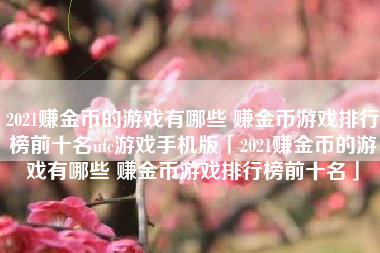 2021赚金币的游戏有哪些 赚金币游戏排行榜前十名ufc游戏手机版「2021赚金币的游戏有哪些 赚金币游戏排行榜前十名」