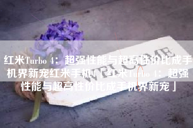 红米Turbo 4：超强性能与超高性价比成手机界新宠红米手机4「红米Turbo 4：超强性能与超高性价比成手机界新宠」