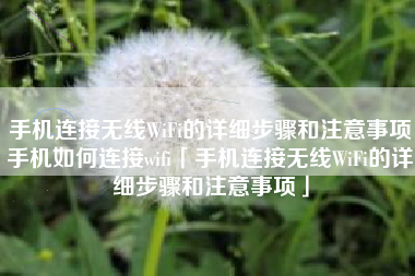 手机连接无线WiFi的详细步骤和注意事项手机如何连接wifi「手机连接无线WiFi的详细步骤和注意事项」
